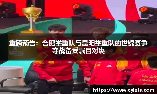 重磅预告：合肥举重队与昆明举重队的世锦赛争夺战备受瞩目对决