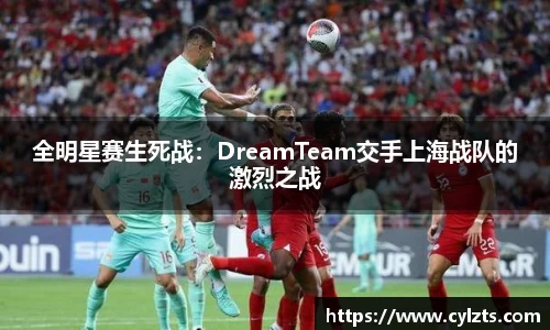 全明星赛生死战：DreamTeam交手上海战队的激烈之战