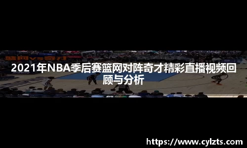 2021年NBA季后赛篮网对阵奇才精彩直播视频回顾与分析